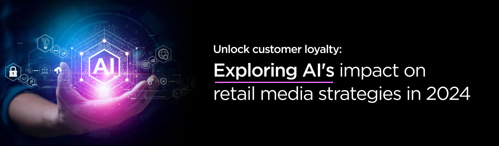 Unlock customer loyalty: Exploring AI's impact on retail media strategies in 2024