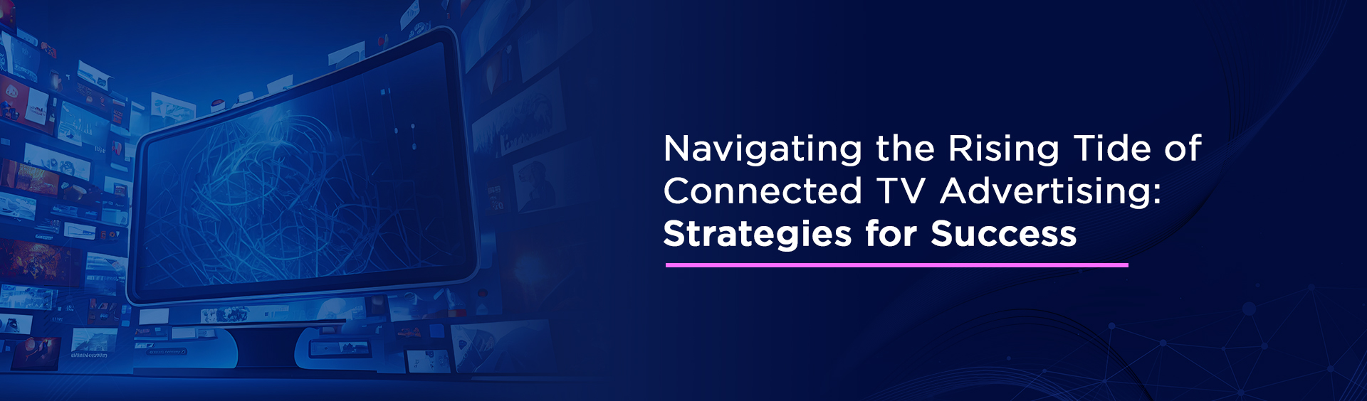 Navigating the Rising Tide of Connected TV Advertising: Strategies for Success