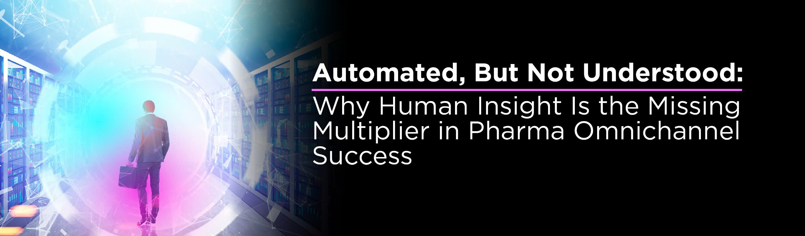 Automated, But Not Understood Why Human Insight Is the Missing Multiplier in Pharma Omnichannel Success