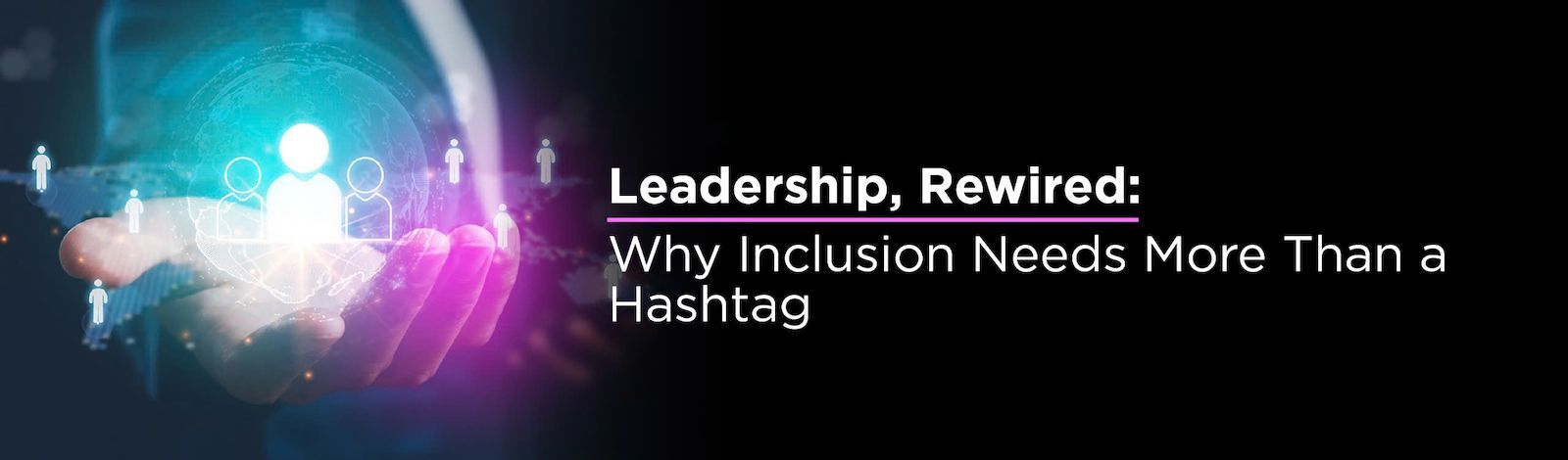 Leadership, Rewired: Why Inclusion Needs More Than a Hashtag
