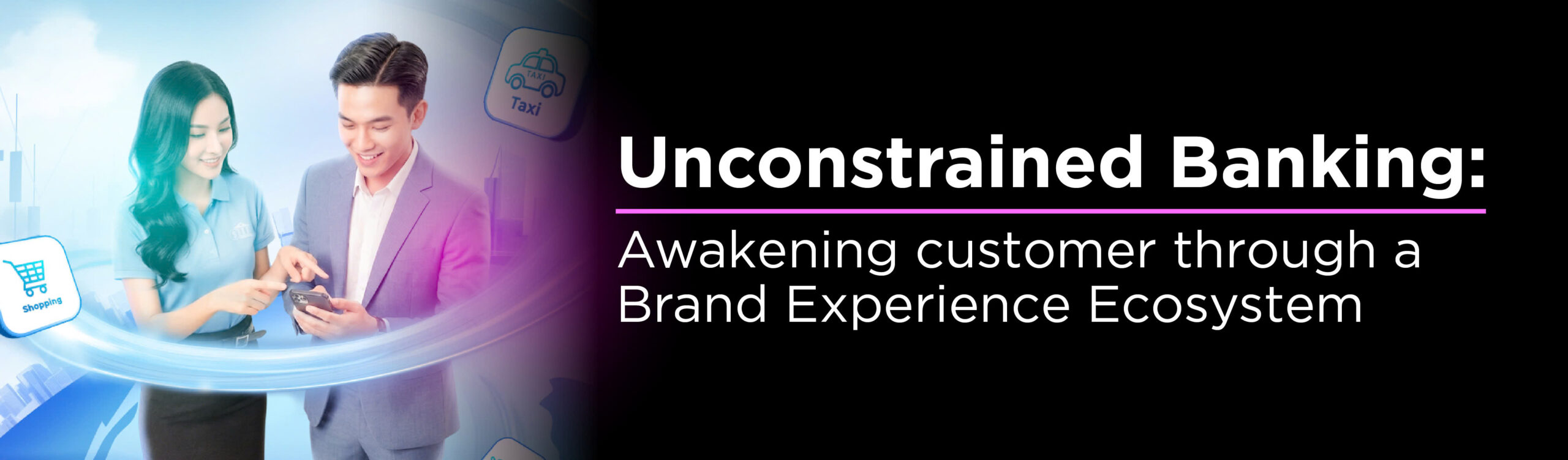 Unconstrained Banking: Awakening customer through a Brand Experience Ecosystem   